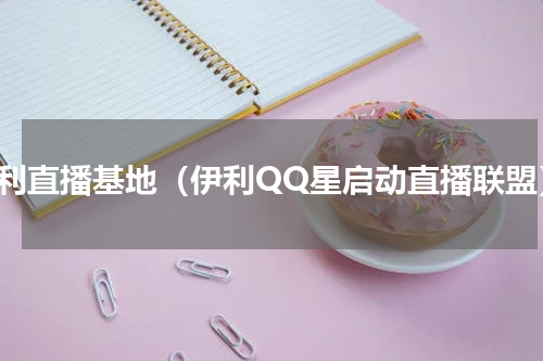 伊利直播基地（伊利QQ星启动直播联盟）