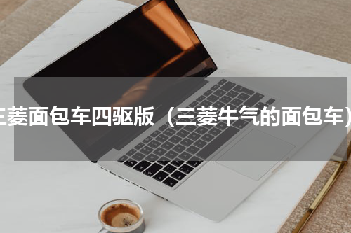 三菱面包车四驱版（三菱牛气的面包车）