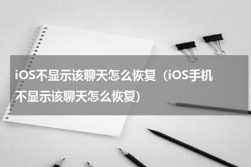 iOS不显示该聊天怎么恢复（iOS手机不显示该聊天怎么恢复）