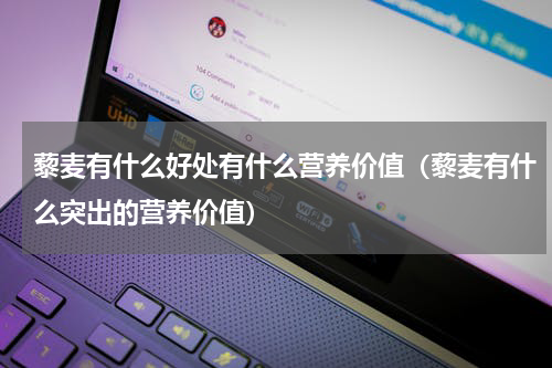 藜麦有什么好处有什么营养价值（藜麦有什么突出的营养价值）
