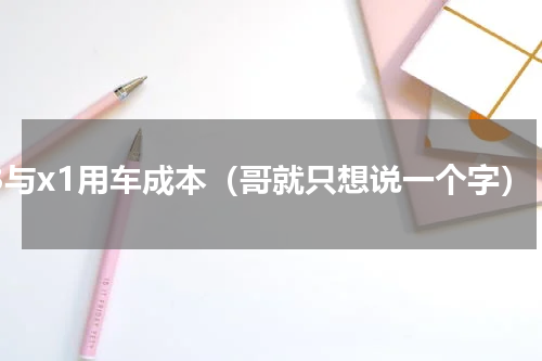 q3与x1用车成本（哥就只想说一个字）