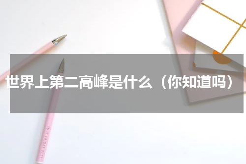 世界上第二高峰是什么（你知道吗）