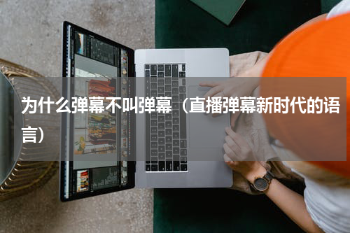 为什么弹幕不叫弹幕（直播弹幕新时代的语言）
