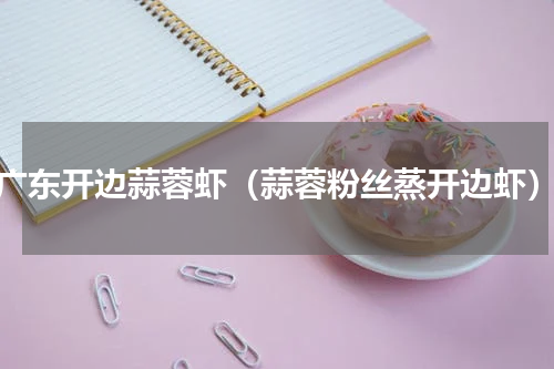 广东开边蒜蓉虾（蒜蓉粉丝蒸开边虾）