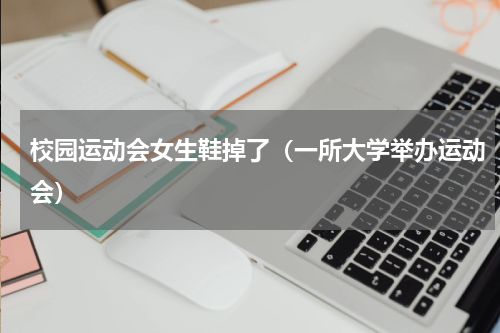 校园运动会女生鞋掉了（一所大学举办运动会）