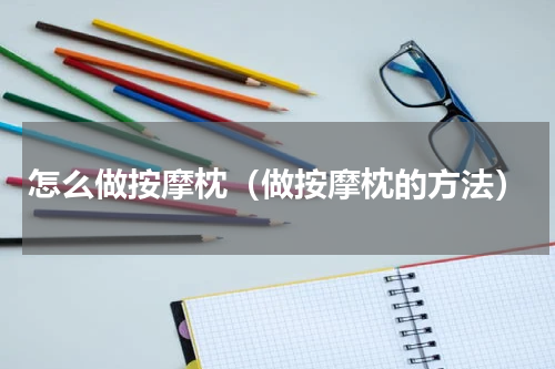怎么做按摩枕（做按摩枕的方法）