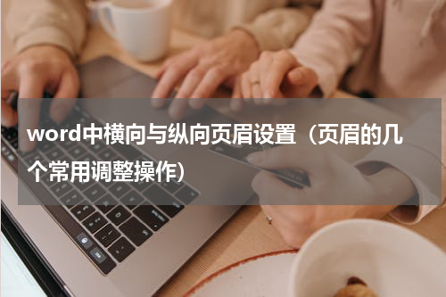 word中横向与纵向页眉设置（页眉的几个常用调整操作）