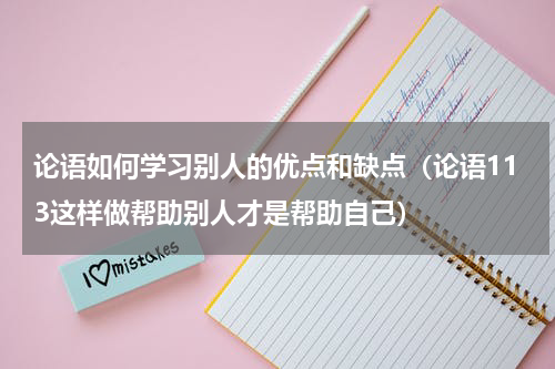 论语如何学习别人的优点和缺点（论语113这样做帮助别人才是帮助自己）