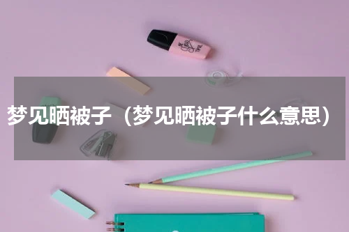 梦见晒被子（梦见晒被子什么意思）