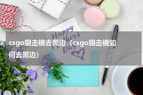 csgo狙击镜去黑边（csgo狙击镜如何去黑边）
