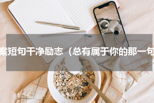 文案短句干净励志（总有属于你的那一句）