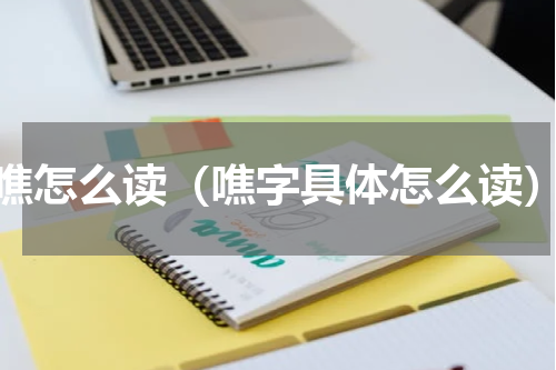 噍怎么读（噍字具体怎么读）