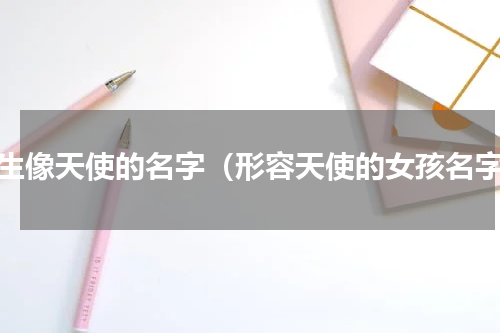 女生像天使的名字（形容天使的女孩名字）