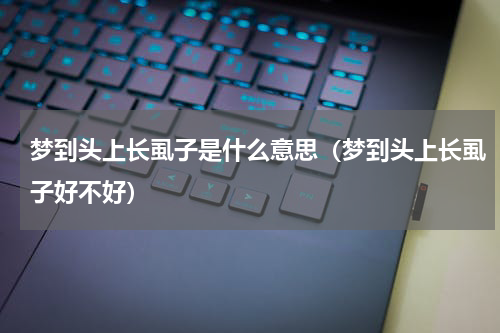 梦到头上长虱子是什么意思（梦到头上长虱子好不好）