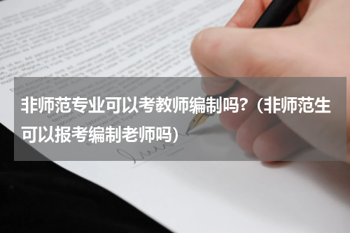 非师范专业可以考教师编制吗?（非师范生可以报考编制老师吗）