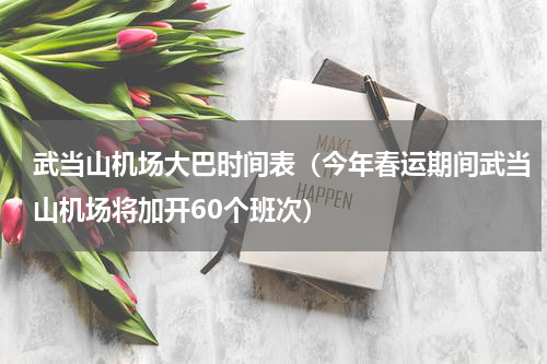 武当山机场大巴时间表（今年春运期间武当山机场将加开60个班次）