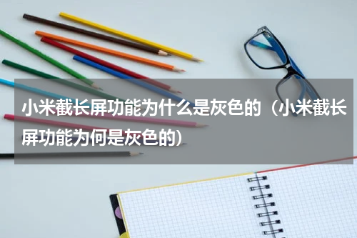 小米截长屏功能为什么是灰色的（小米截长屏功能为何是灰色的）