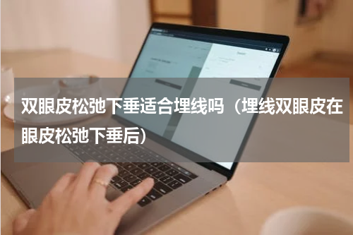 双眼皮松弛下垂适合埋线吗（埋线双眼皮在眼皮松弛下垂后）