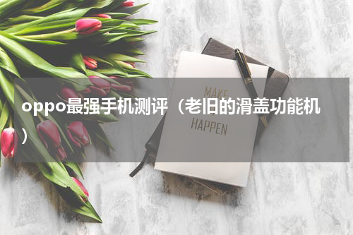 oppo最强手机测评（老旧的滑盖功能机）