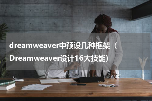 dreamweaver中预设几种框架（Dreamweaver设计16大技能）