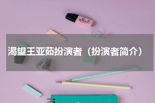 渴望王亚茹扮演者（扮演者简介）
