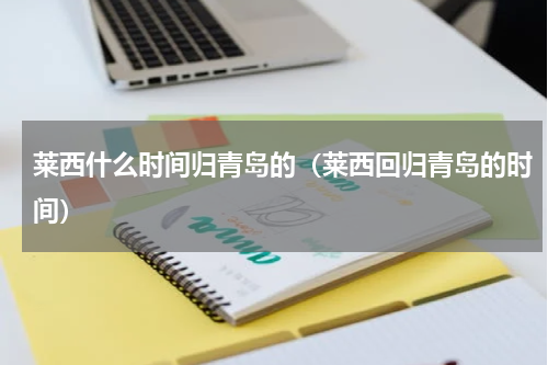 莱西什么时间归青岛的（莱西回归青岛的时间）