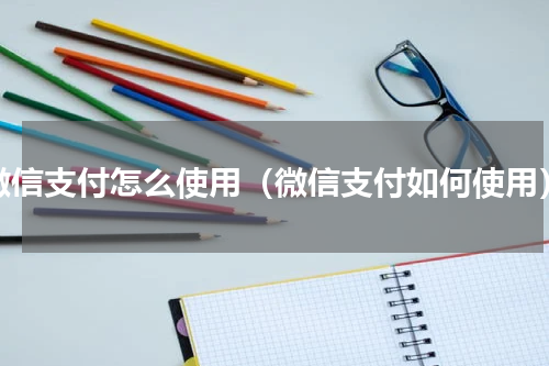 微信支付怎么使用（微信支付如何使用）