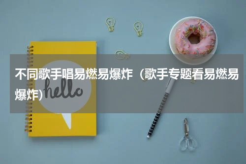 不同歌手唱易燃易爆炸（歌手专题看易燃易爆炸）