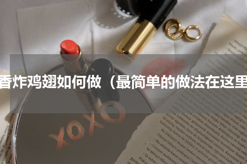 酥香炸鸡翅如何做（最简单的做法在这里）