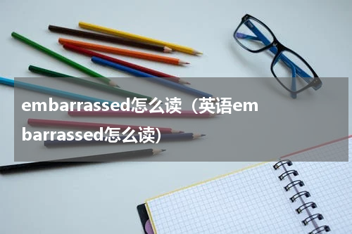 embarrassed怎么读（英语embarrassed怎么读）