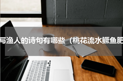 描写渔人的诗句有哪些（桃花流水鳜鱼肥）
