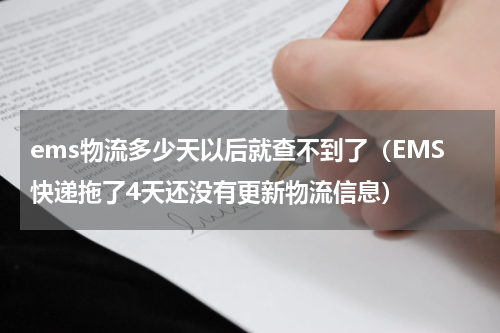 ems物流多少天以后就查不到了（EMS快递拖了4天还没有更新物流信息）