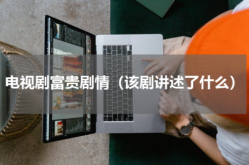 电视剧富贵剧情（该剧讲述了什么）
