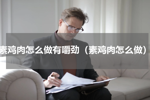 素鸡肉怎么做有嚼劲（素鸡肉怎么做）