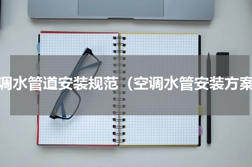 空调水管道安装规范（空调水管安装方案）