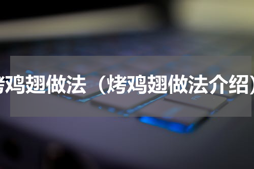 烤鸡翅做法（烤鸡翅做法介绍）