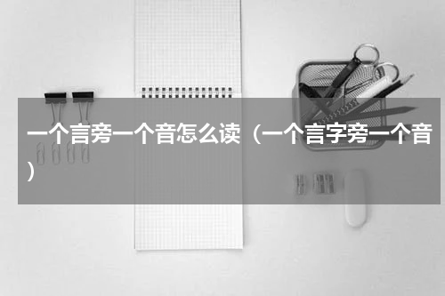 一个言旁一个音怎么读（一个言字旁一个音）