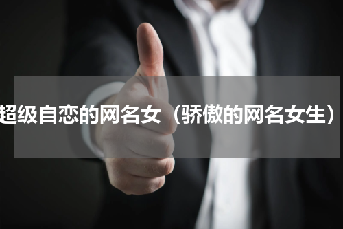 超级自恋的网名女（骄傲的网名女生）