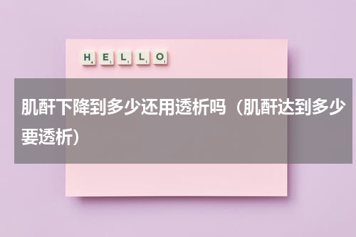 肌酐下降到多少还用透析吗（肌酐达到多少要透析）