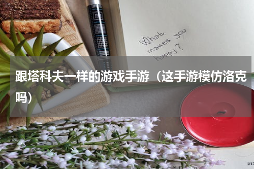 跟塔科夫一样的游戏手游（这手游模仿洛克吗）