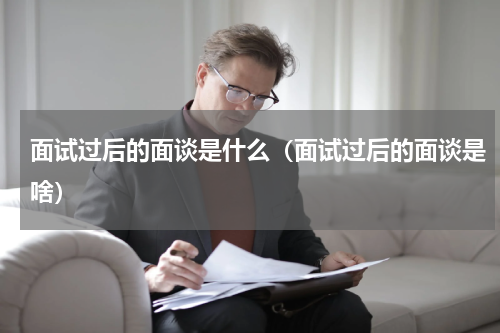 面试过后的面谈是什么（面试过后的面谈是啥）