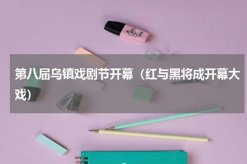 第八届乌镇戏剧节开幕（红与黑将成开幕大戏）