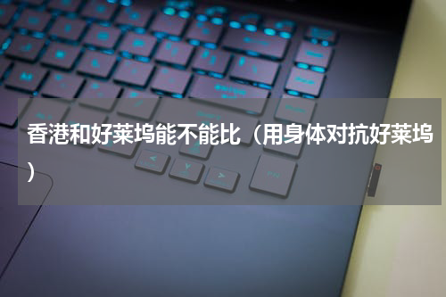 香港和好莱坞能不能比（用身体对抗好莱坞）