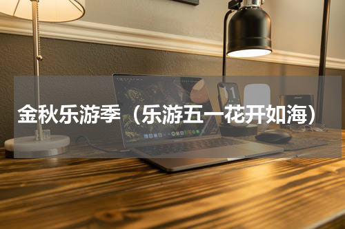 金秋乐游季（乐游五一花开如海）