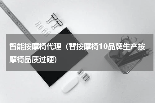 智能按摩椅代理（替按摩椅10品牌生产按摩椅品质过硬）