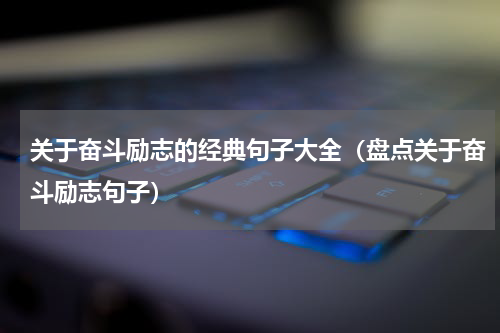 关于奋斗励志的经典句子大全（盘点关于奋斗励志句子）
