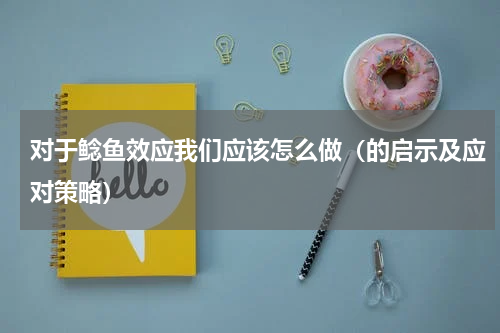 对于鲶鱼效应我们应该怎么做（的启示及应对策略）
