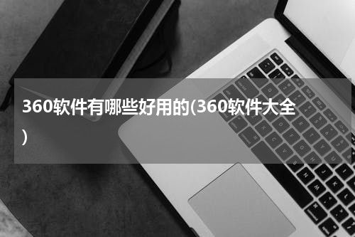 360软件有哪些好用的(360软件大全）