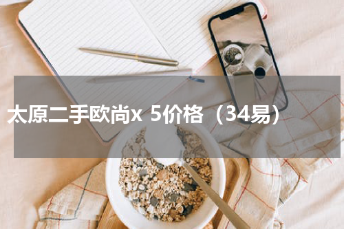 太原二手欧尚x 5价格（34易）
