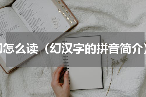 幻怎么读（幻汉字的拼音简介）